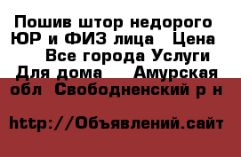 Пошив штор недорого. ЮР и ФИЗ лица › Цена ­ 50 - Все города Услуги » Для дома   . Амурская обл.,Свободненский р-н